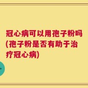冠心病可以用孢子粉吗(孢子粉是否有助于治疗冠心病)