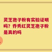 灵芝孢子粉有实验证明吗？乔秀红灵芝孢子粉是真的吗