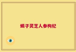 蝎子灵芝人参枸杞