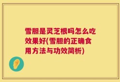 雪胆是灵芝根吗怎么吃效果好(雪胆的正确食用方法与功效简析)