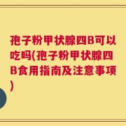 孢子粉甲状腺四B可以吃吗(孢子粉甲状腺四B食用指南及注意事项)