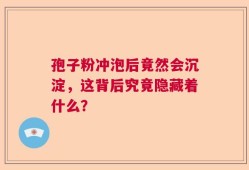 孢子粉冲泡后竟然会沉淀，这背后究竟隐藏着什么？