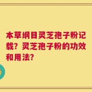 本草纲目灵芝孢子粉记载？灵芝孢子粉的功效和用法？