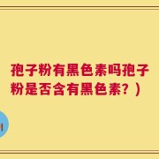 孢子粉有黑色素吗孢子粉是否含有黑色素？)