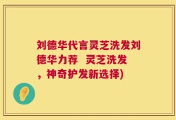 刘德华代言灵芝洗发刘德华力荐  灵芝洗发，神奇护发新选择)