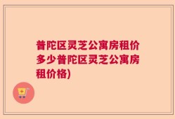 普陀区灵芝公寓房租价多少普陀区灵芝公寓房租价格)