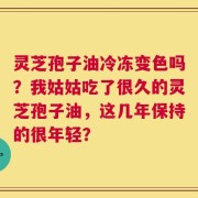 灵芝孢子油冷冻变色吗？我姑姑吃了很久的灵芝孢子油，这几年保持的很年轻？