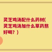 灵芝鸡汤配什么药材(灵芝鸡汤加什么草药熬好喝？)