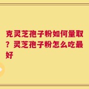 克灵芝孢子粉如何量取？灵芝孢子粉怎么吃最好