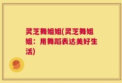 灵芝舞姐姐(灵芝舞姐姐：用舞蹈表达美好生活)
