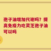 孢子油增加代谢吗？提高免疫力吃灵芝孢子油可以吗