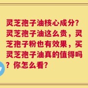 灵芝孢子油核心成分？灵芝孢子油这么贵，灵芝孢子粉也有效果，买灵芝孢子油真的值得吗？你怎么看？