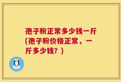 孢子粉正常多少钱一斤(孢子粉价格正常，一斤多少钱？)