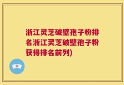 浙江灵芝破壁孢子粉排名浙江灵芝破壁孢子粉获得排名前列)