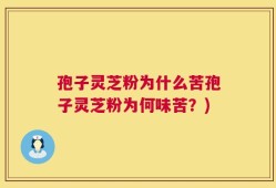孢子灵芝粉为什么苦孢子灵芝粉为何味苦？)