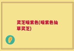 灵芝暗紫色(暗紫色仙草灵芝)
