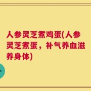 人参灵芝煮鸡蛋(人参灵芝煮蛋，补气养血滋养身体)