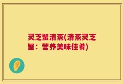 灵芝蟹清蒸(清蒸灵芝蟹：营养美味佳肴)