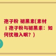 孢子粉 褪黑素(素材丨孢子粉与褪黑素：如何优雅入眠？)