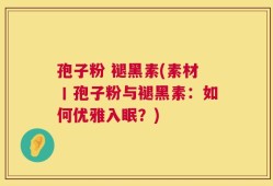 孢子粉 褪黑素(素材丨孢子粉与褪黑素：如何优雅入眠？)