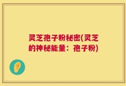 灵芝孢子粉秘密(灵芝的神秘能量：孢子粉)