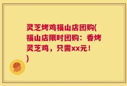 灵芝烤鸡福山店团购(福山店限时团购：香烤灵芝鸡，只需xx元！)
