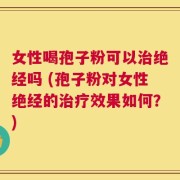 女性喝孢子粉可以治绝经吗 (孢子粉对女性绝经的治疗效果如何？)