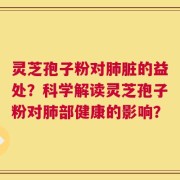 灵芝孢子粉对肺脏的益处？科学解读灵芝孢子粉对肺部健康的影响？
