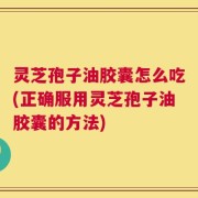 灵芝孢子油胶囊怎么吃(正确服用灵芝孢子油胶囊的方法)