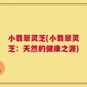 小翡翠灵芝(小翡翠灵芝：天然的健康之源)