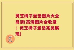 灵芝椅子坐垫图片大全高清(高清图片全收录：灵芝椅子坐垫完美展现)