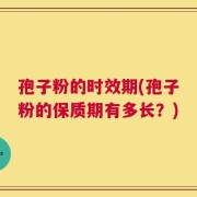 孢子粉的时效期(孢子粉的保质期有多长？)