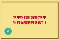 孢子粉的时效期(孢子粉的保质期有多长？)