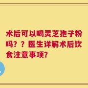 术后可以喝灵芝孢子粉吗？？医生详解术后饮食注意事项？
