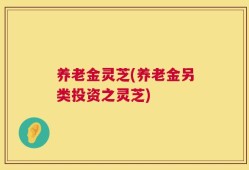 养老金灵芝(养老金另类投资之灵芝)