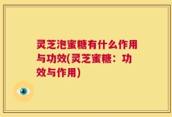 灵芝泡蜜糖有什么作用与功效(灵芝蜜糖：功效与作用)