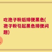 吃孢子粉后排便黑色(孢子粉引起黑色排便问题)