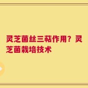 灵芝菌丝三萜作用？灵芝菌栽培技术