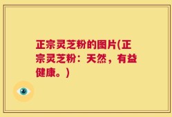 正宗灵芝粉的图片(正宗灵芝粉：天然，有益健康。)