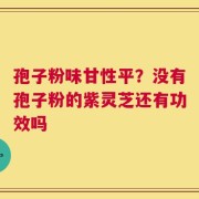 孢子粉味甘性平？没有孢子粉的紫灵芝还有功效吗