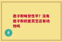 孢子粉味甘性平？没有孢子粉的紫灵芝还有功效吗