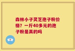 森林小子灵芝孢子粉价格？一斤40多元的孢子粉是真的吗