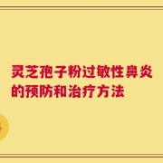 灵芝孢子粉过敏性鼻炎的预防和治疗方法