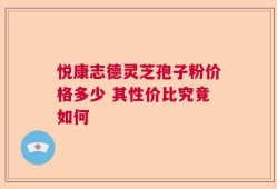 悦康志德灵芝孢子粉价格多少 其性价比究竟如何