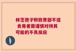 林芝孢子粉致胃部不适 食用者需谨慎对待其可能的不良反应