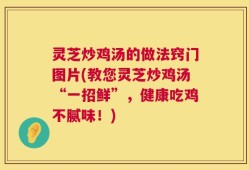 灵芝炒鸡汤的做法窍门图片(教您灵芝炒鸡汤“一招鲜”，健康吃鸡不腻味！)