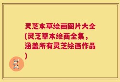 灵芝本草绘画图片大全(灵芝草本绘画全集，涵盖所有灵芝绘画作品)