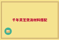 千年灵芝煲汤材料搭配