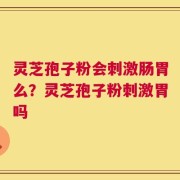 灵芝孢子粉会刺激肠胃么？灵芝孢子粉刺激胃吗
