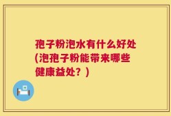 孢子粉泡水有什么好处(泡孢子粉能带来哪些健康益处？)